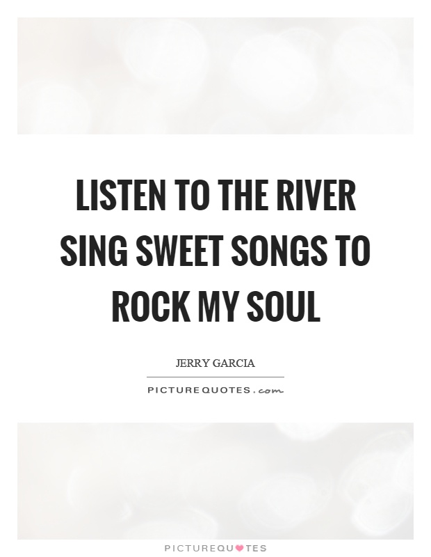 Listen to the river sing sweet songs to rock my soul Picture Quote #1