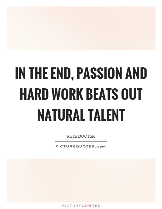 In the end, passion and hard work beats out natural talent Picture Quote #1