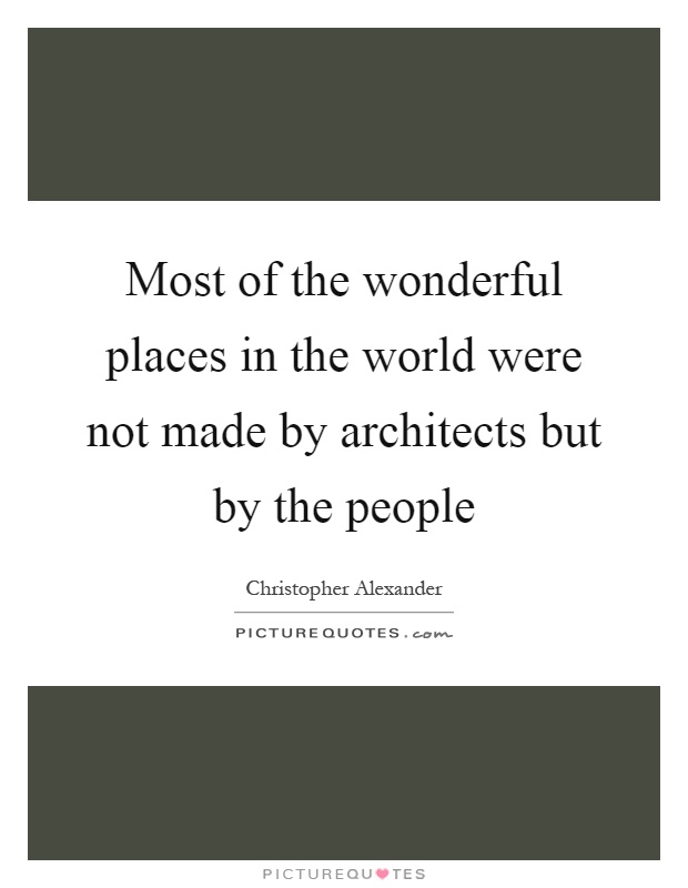 Most of the wonderful places in the world were not made by architects but by the people Picture Quote #1