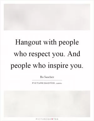 Hangout with people who respect you. And people who inspire you Picture Quote #1
