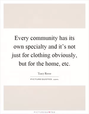 Every community has its own specialty and it’s not just for clothing obviously, but for the home, etc Picture Quote #1