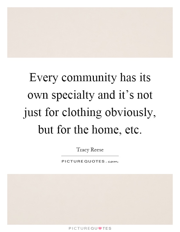 Every community has its own specialty and it's not just for clothing obviously, but for the home, etc Picture Quote #1