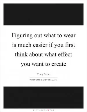 Figuring out what to wear is much easier if you first think about what effect you want to create Picture Quote #1