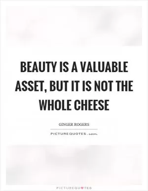 Beauty is a valuable asset, but it is not the whole cheese Picture Quote #1