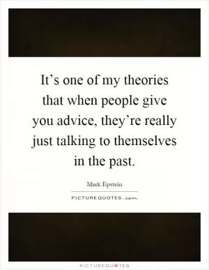 It’s one of my theories that when people give you advice, they’re really just talking to themselves in the past Picture Quote #1