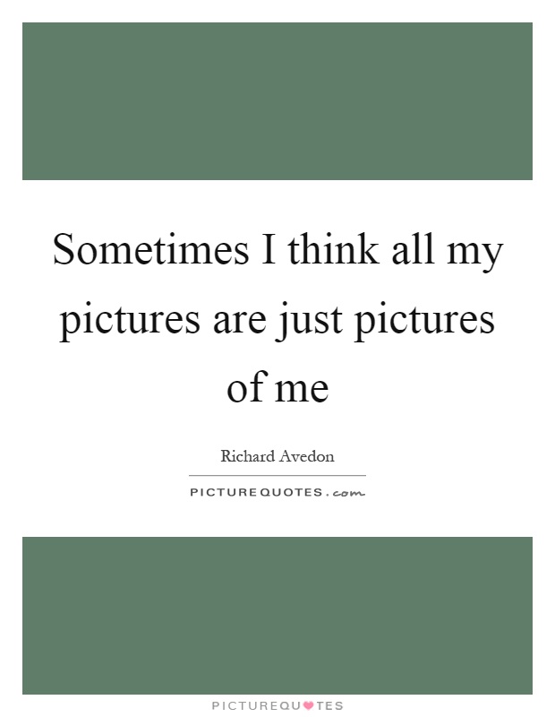 Sometimes I think all my pictures are just pictures of me Picture Quote #1
