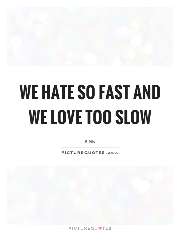 We hate so fast and we love too slow Picture Quote #1