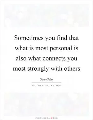Sometimes you find that what is most personal is also what connects you most strongly with others Picture Quote #1