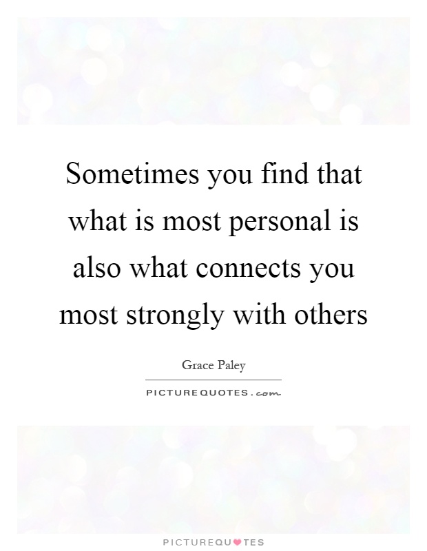 Sometimes you find that what is most personal is also what connects you most strongly with others Picture Quote #1