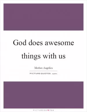 God does awesome things with us Picture Quote #1