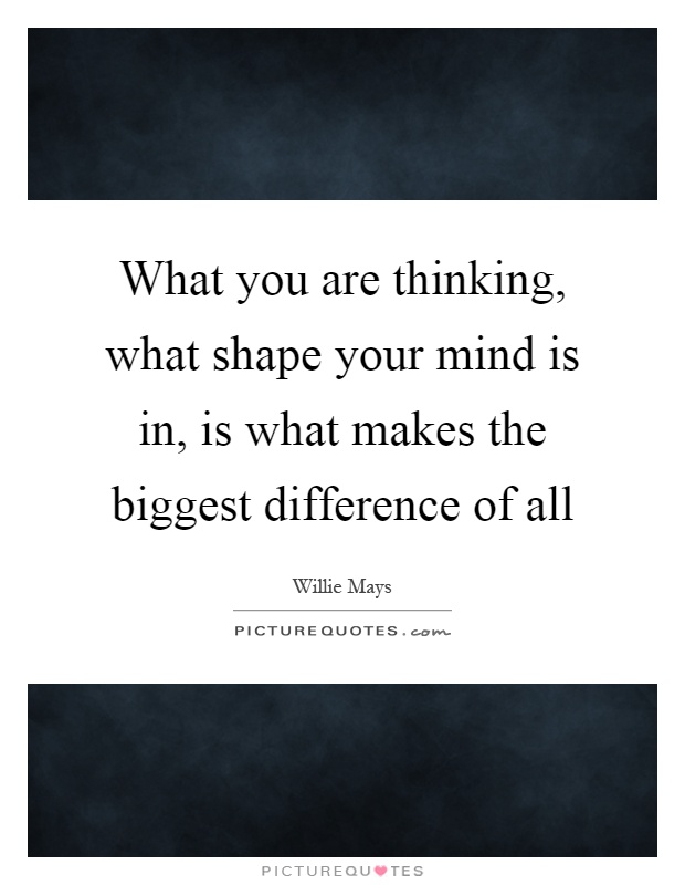 What you are thinking, what shape your mind is in, is what makes the biggest difference of all Picture Quote #1