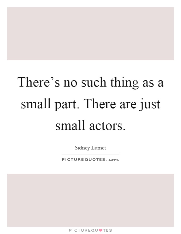 There's no such thing as a small part. There are just small actors Picture Quote #1