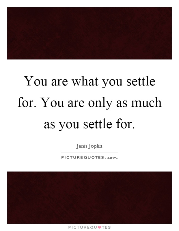 You are what you settle for. You are only as much as you settle for Picture Quote #1