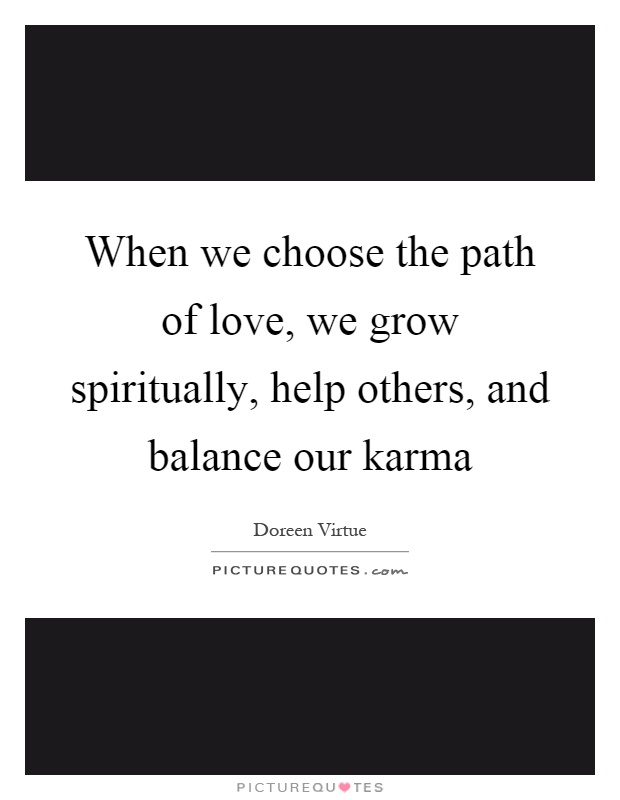 When we choose the path of love, we grow spiritually, help others, and balance our karma Picture Quote #1