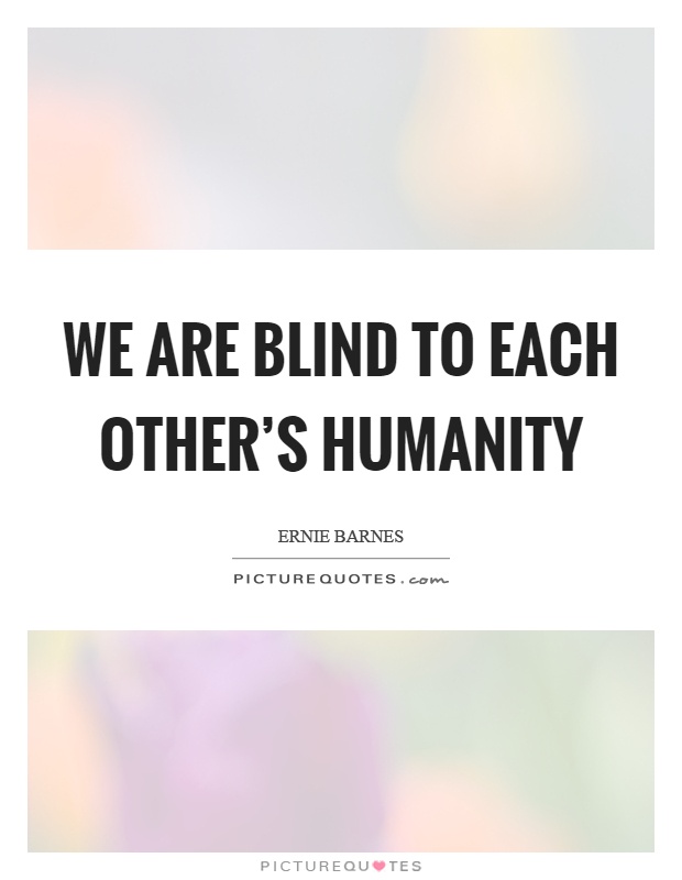 We are blind to each other's humanity Picture Quote #1