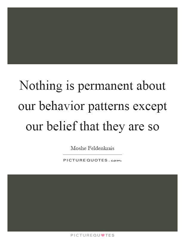 Nothing is permanent about our behavior patterns except our belief that they are so Picture Quote #1