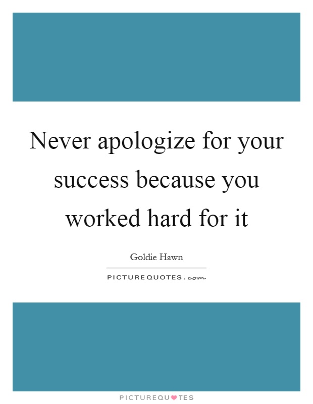 Never apologize for your success because you worked hard for it Picture Quote #1