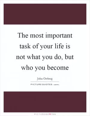 The most important task of your life is not what you do, but who you become Picture Quote #1