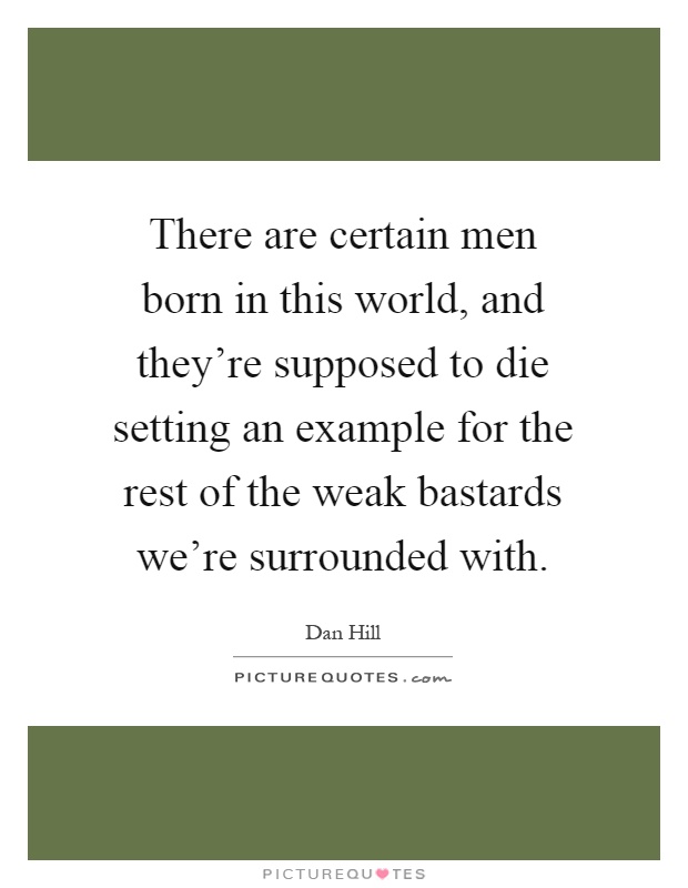 There are certain men born in this world, and they're supposed to die setting an example for the rest of the weak bastards we're surrounded with Picture Quote #1