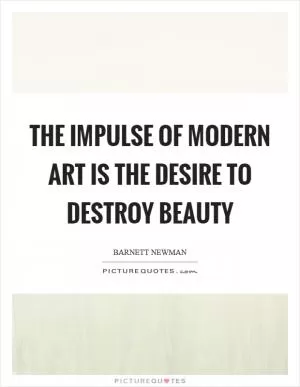 The impulse of modern art is the desire to destroy beauty Picture Quote #1