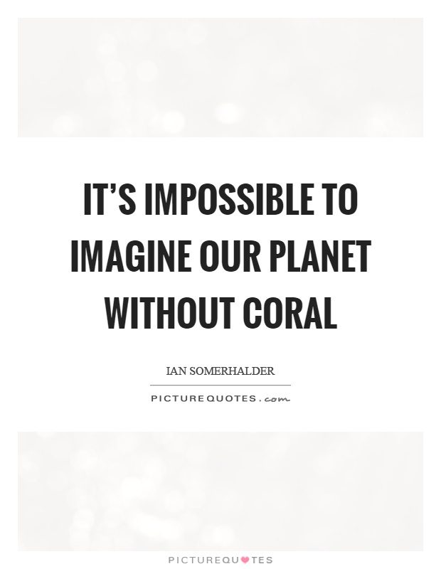 It's impossible to imagine our planet without coral Picture Quote #1