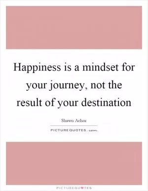 Happiness is a mindset for your journey, not the result of your destination Picture Quote #1