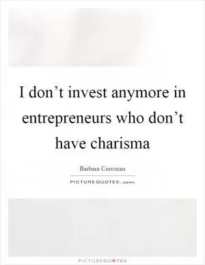I don’t invest anymore in entrepreneurs who don’t have charisma Picture Quote #1