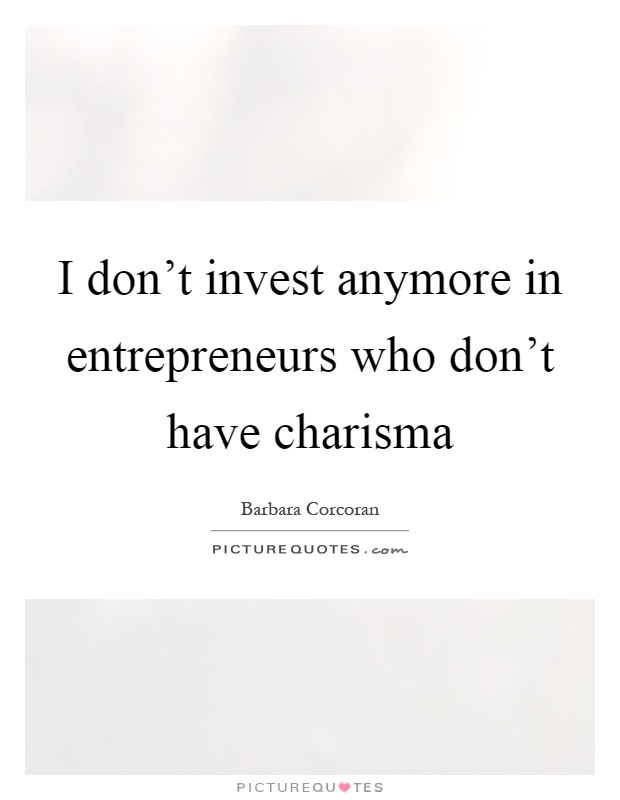 I don't invest anymore in entrepreneurs who don't have charisma Picture Quote #1