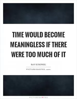 Time would become meaningless if there were too much of it Picture Quote #1
