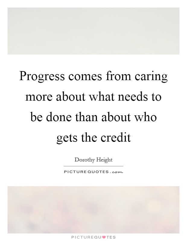Progress comes from caring more about what needs to be done than about who gets the credit Picture Quote #1