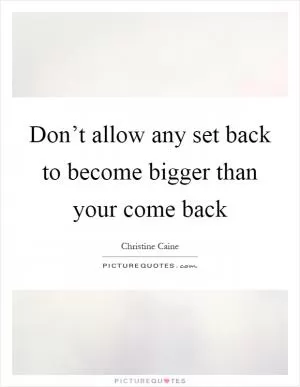 Don’t allow any set back to become bigger than your come back Picture Quote #1