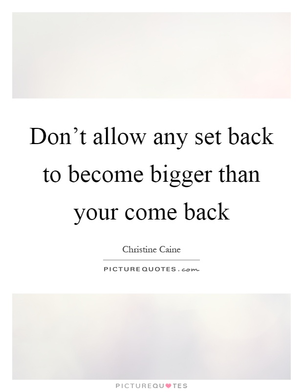 Don't allow any set back to become bigger than your come back Picture Quote #1