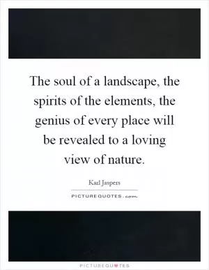 The soul of a landscape, the spirits of the elements, the genius of every place will be revealed to a loving view of nature Picture Quote #1
