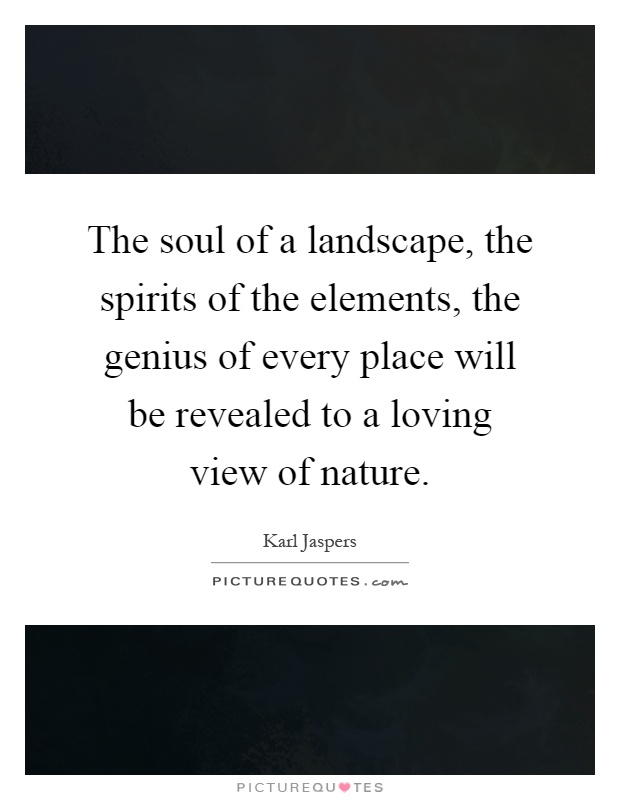 The soul of a landscape, the spirits of the elements, the genius of every place will be revealed to a loving view of nature Picture Quote #1