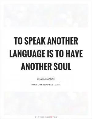 To speak another language is to have another soul Picture Quote #1