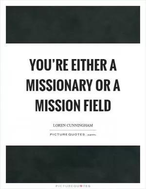 You’re either a missionary or a mission field Picture Quote #1