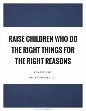 Raise children who do the right things for the right reasons Picture Quote #1
