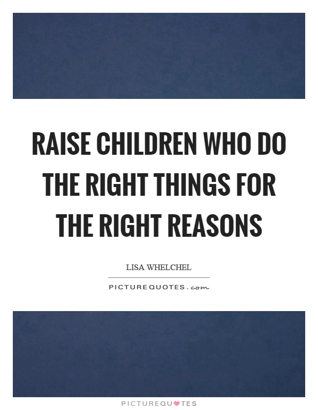 Raise children who do the right things for the right reasons Picture Quote #1