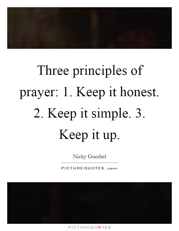 Three principles of prayer: 1. Keep it honest. 2. Keep it simple. 3. Keep it up Picture Quote #1