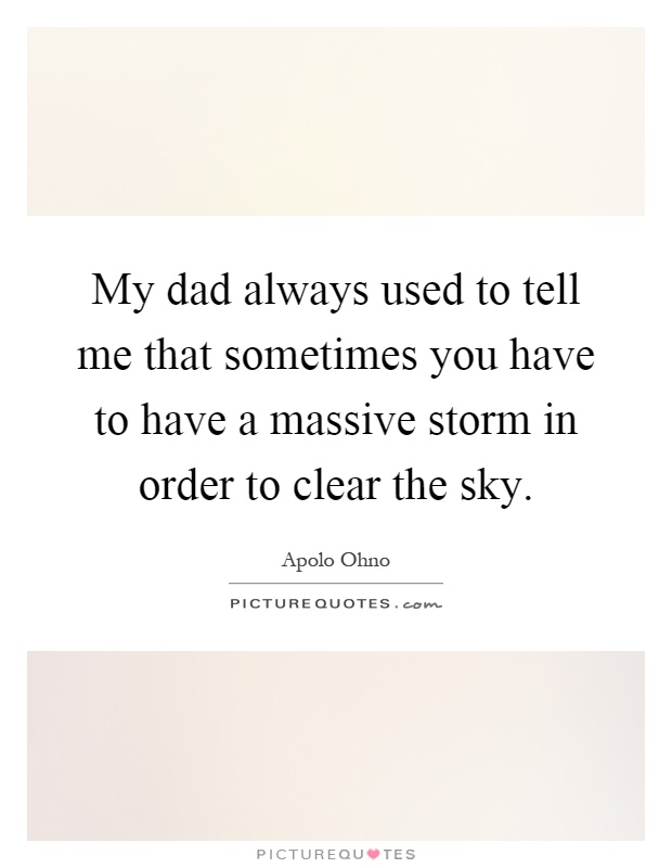 My dad always used to tell me that sometimes you have to have a massive storm in order to clear the sky Picture Quote #1