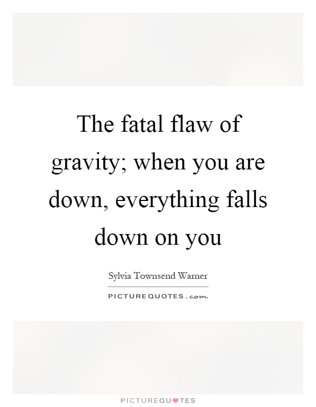 The fatal flaw of gravity; when you are down, everything falls down on you Picture Quote #1