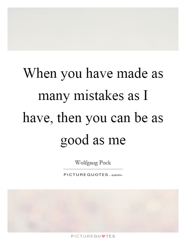 When you have made as many mistakes as I have, then you can be as good as me Picture Quote #1