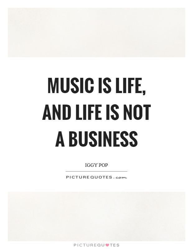 Music is life, and life is not a business Picture Quote #1
