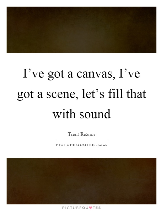I've got a canvas, I've got a scene, let's fill that with sound Picture Quote #1