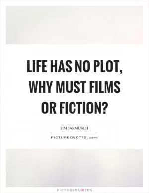Life has no plot, why must films or fiction? Picture Quote #1