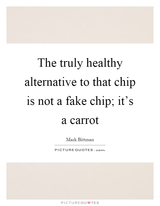 The truly healthy alternative to that chip is not a fake chip; it's a carrot Picture Quote #1