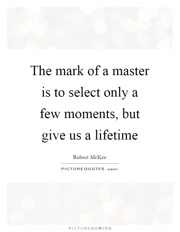 The mark of a master is to select only a few moments, but give us a lifetime Picture Quote #1