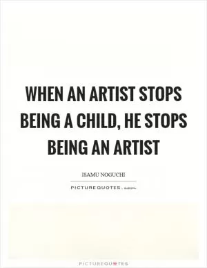 When an artist stops being a child, he stops being an artist Picture Quote #1