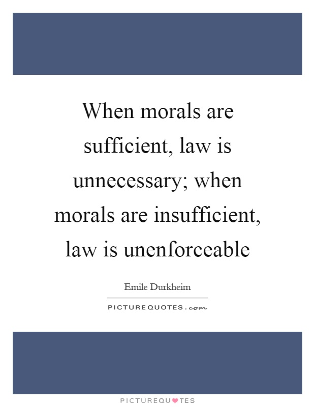 When morals are sufficient, law is unnecessary; when morals are insufficient, law is unenforceable Picture Quote #1