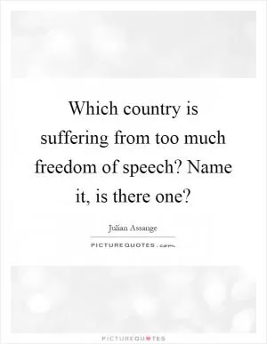 Which country is suffering from too much freedom of speech? Name it, is there one? Picture Quote #1